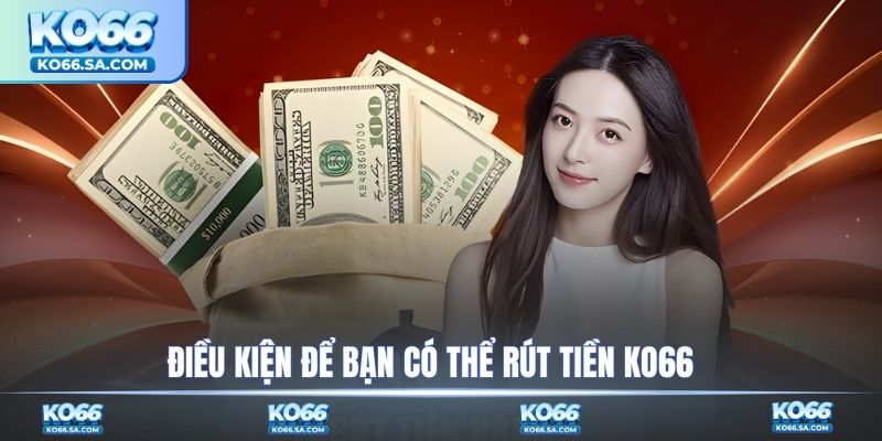 Điều kiện để bạn có thể rút tiền KO66
